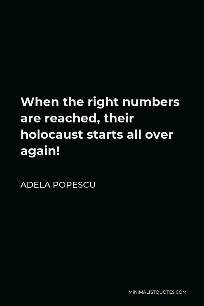Adela Popescu Quote - When the right numbers are reached, their holocaust starts all over again!
