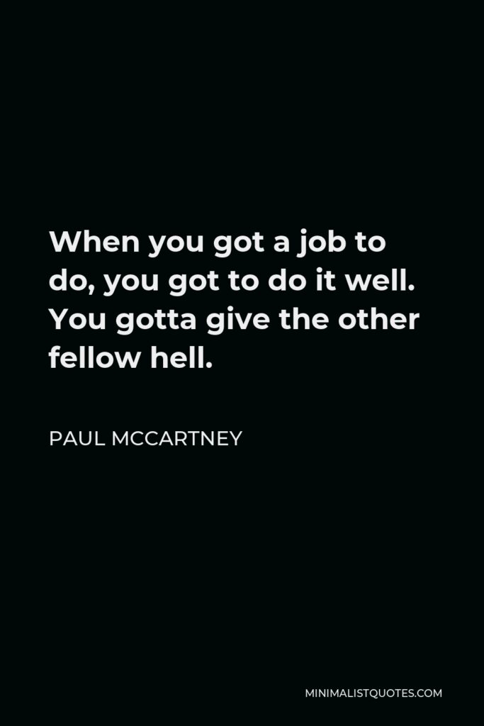 Paul McCartney Quote - When you got a job to do, you got to do it well. You gotta give the other fellow hell.