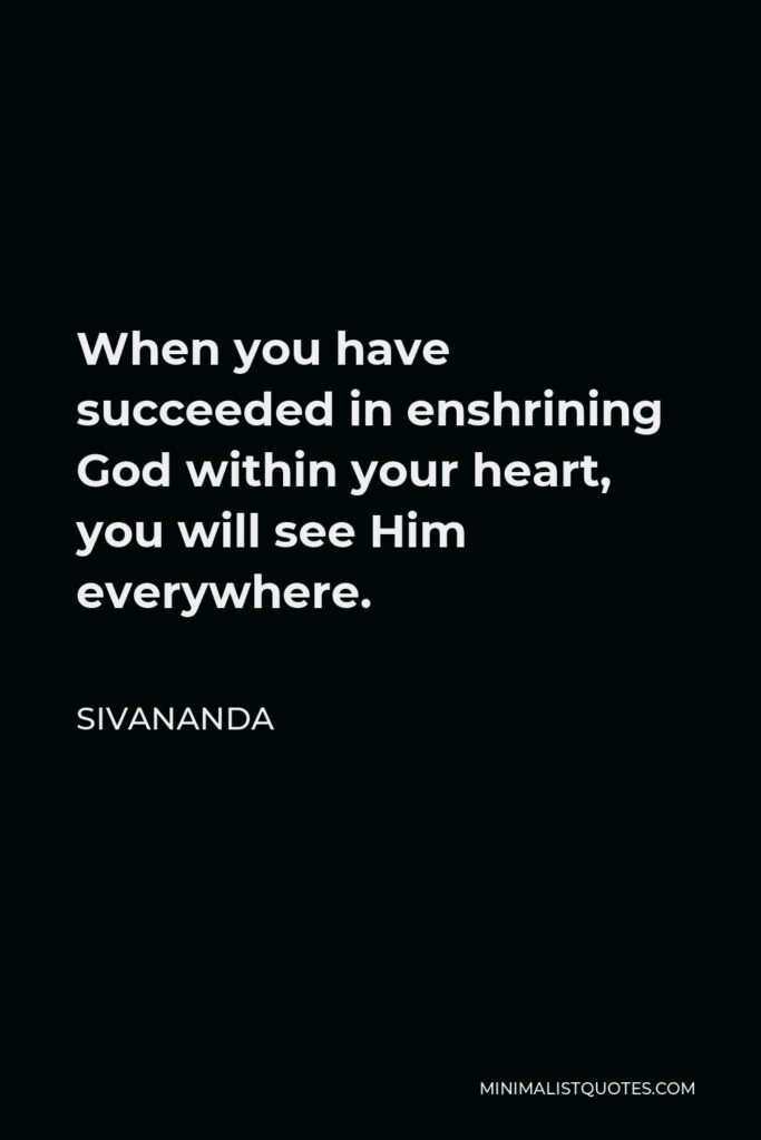 Sivananda Quote - When you have succeeded in enshrining God within your heart, you will see Him everywhere.