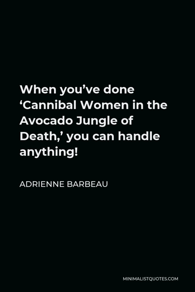 Adrienne Barbeau Quote - When you’ve done ‘Cannibal Women in the Avocado Jungle of Death,’ you can handle anything!