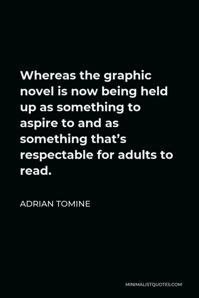 Adrian Tomine Quote - Whereas the graphic novel is now being held up as something to aspire to and as something that’s respectable for adults to read.