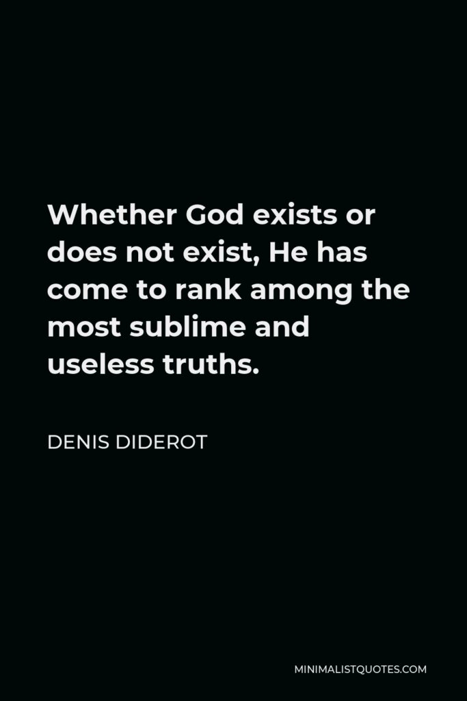Denis Diderot Quote - Whether God exists or does not exist, He has come to rank among the most sublime and useless truths.
