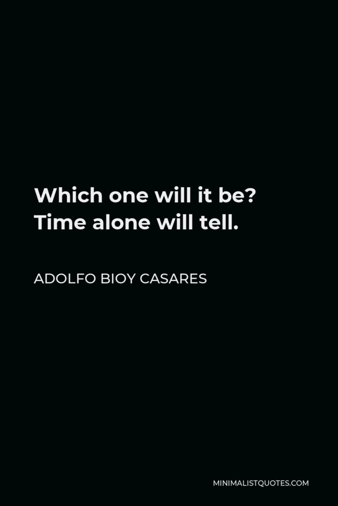 Adolfo Bioy Casares Quote - Which one will it be? Time alone will tell.