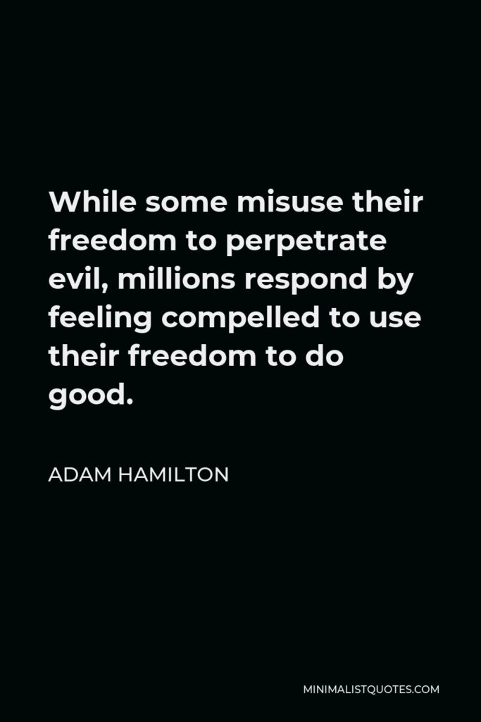 Adam Hamilton Quote - While some misuse their freedom to perpetrate evil, millions respond by feeling compelled to use their freedom to do good.