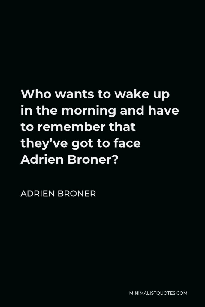 Adrien Broner Quote - Who wants to wake up in the morning and have to remember that they’ve got to face Adrien Broner?