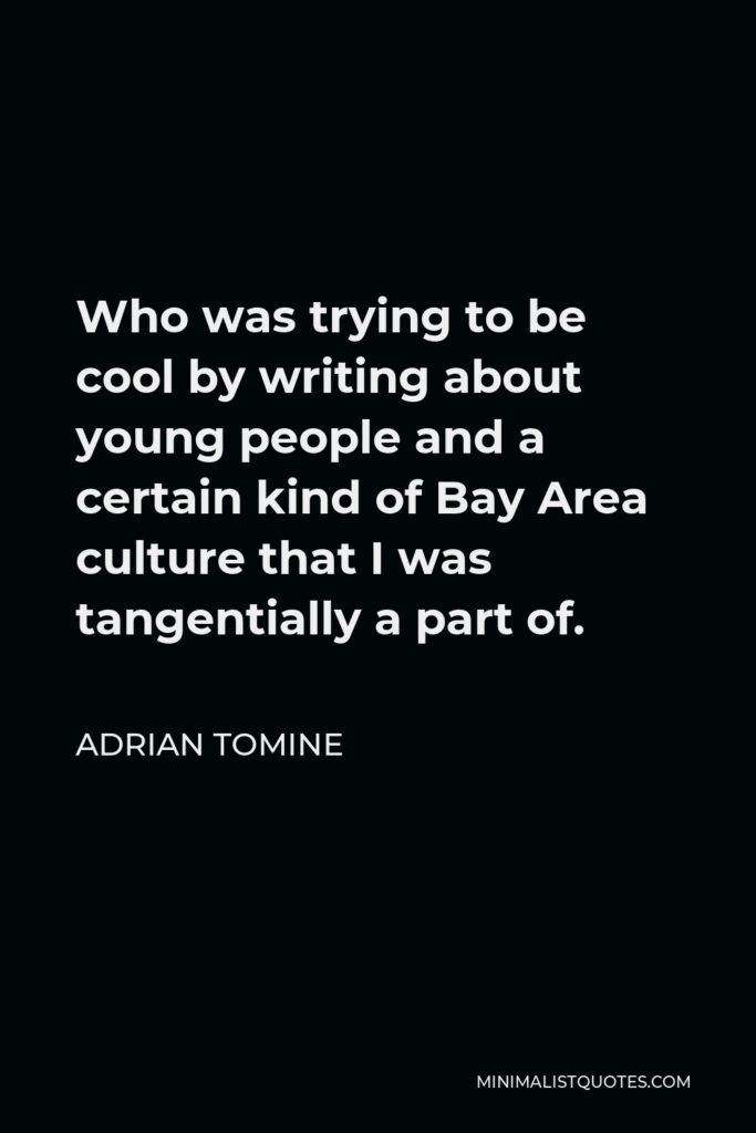Adrian Tomine Quote - Who was trying to be cool by writing about young people and a certain kind of Bay Area culture that I was tangentially a part of.