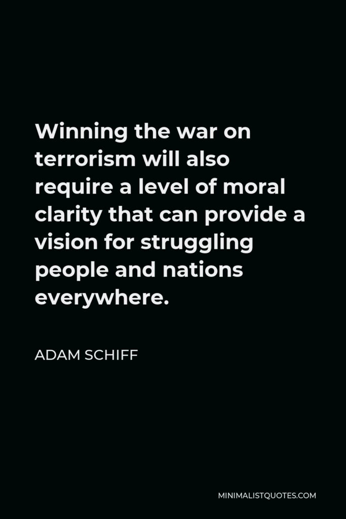 Adam Schiff Quote - Winning the war on terrorism will also require a level of moral clarity that can provide a vision for struggling people and nations everywhere.