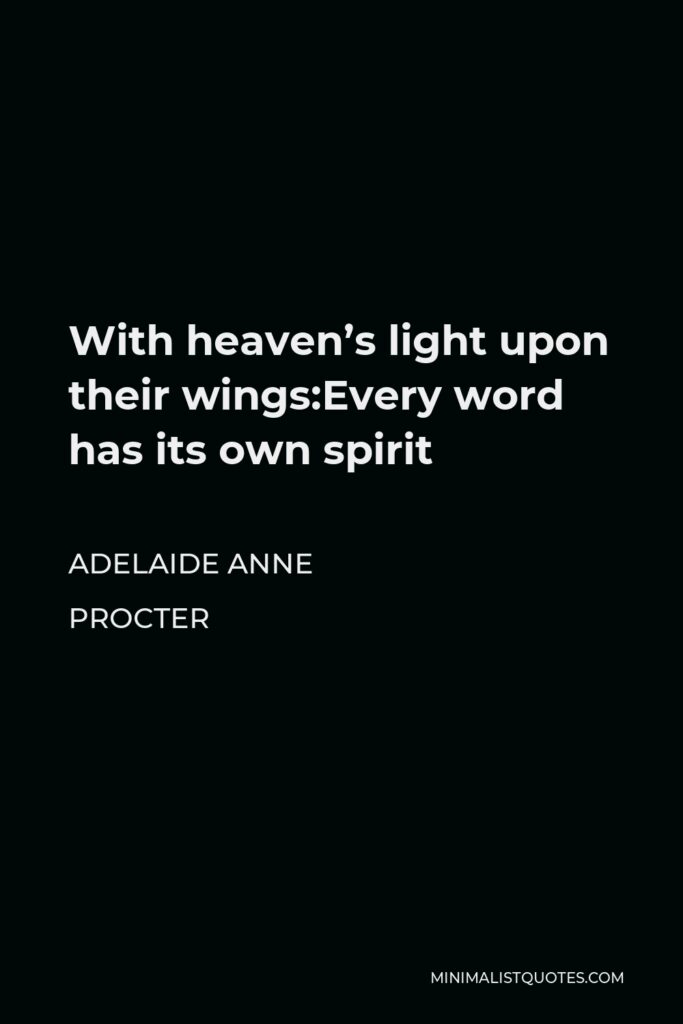 Adelaide Anne Procter Quote - With heaven’s light upon their wings:Every word has its own spirit