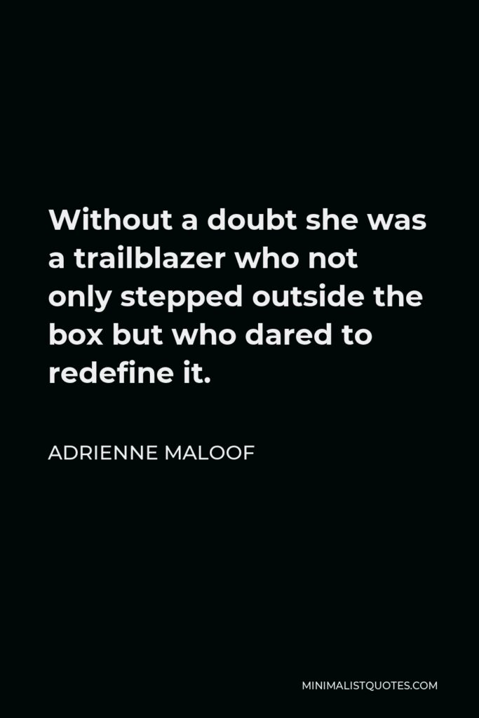 Adrienne Maloof Quote - Without a doubt she was a trailblazer who not only stepped outside the box but who dared to redefine it.