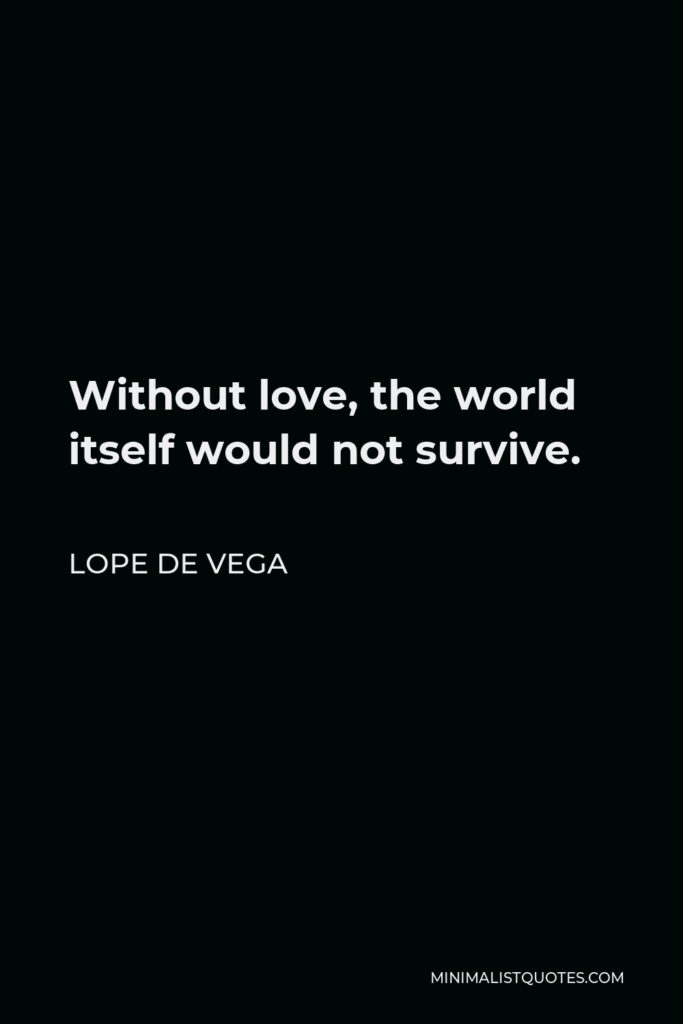 Lope de Vega Quote - Without love, the world itself would not survive.