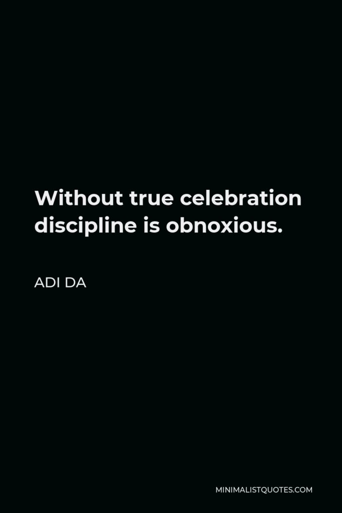 Adi Da Quote - Without true celebration discipline is obnoxious.