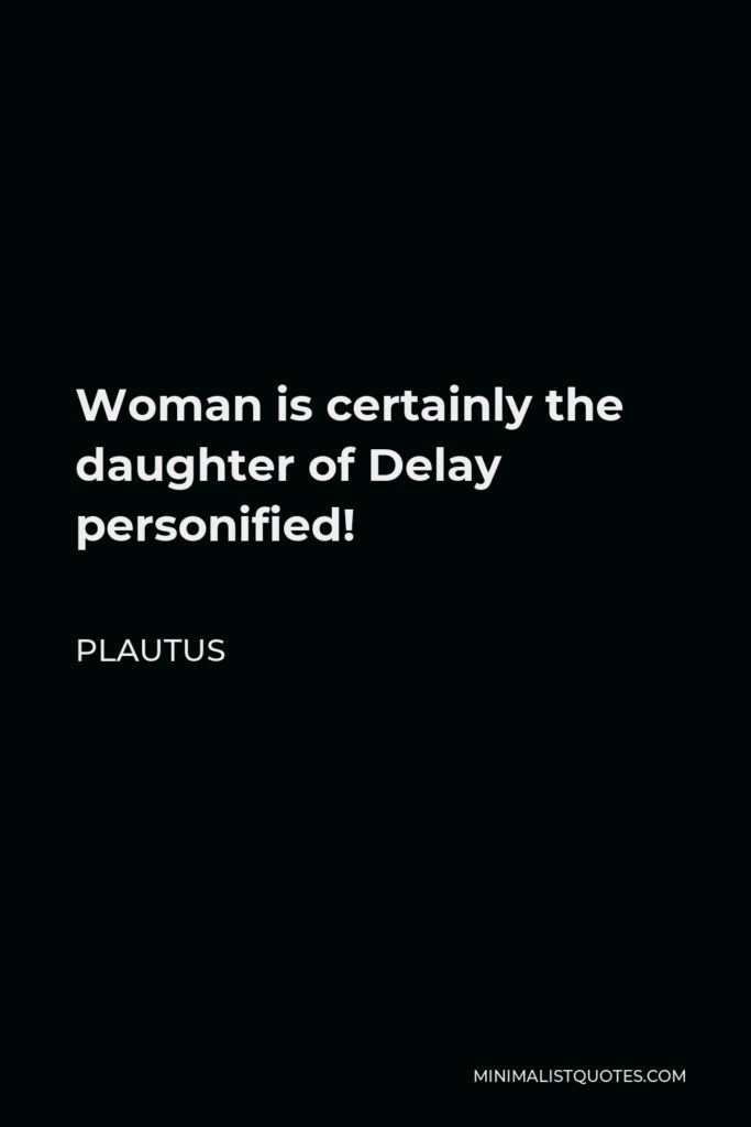 Plautus Quote - Woman is certainly the daughter of Delay personified!