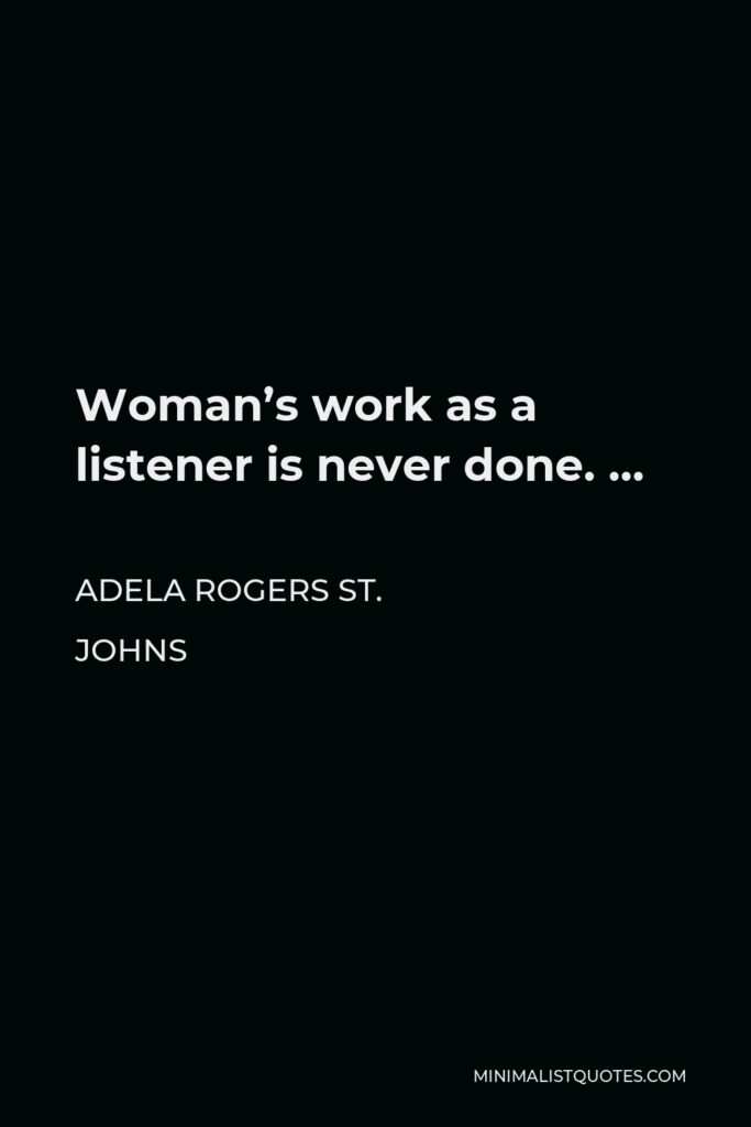 Adela Rogers St. Johns Quote - Woman’s work as a listener is never done. …