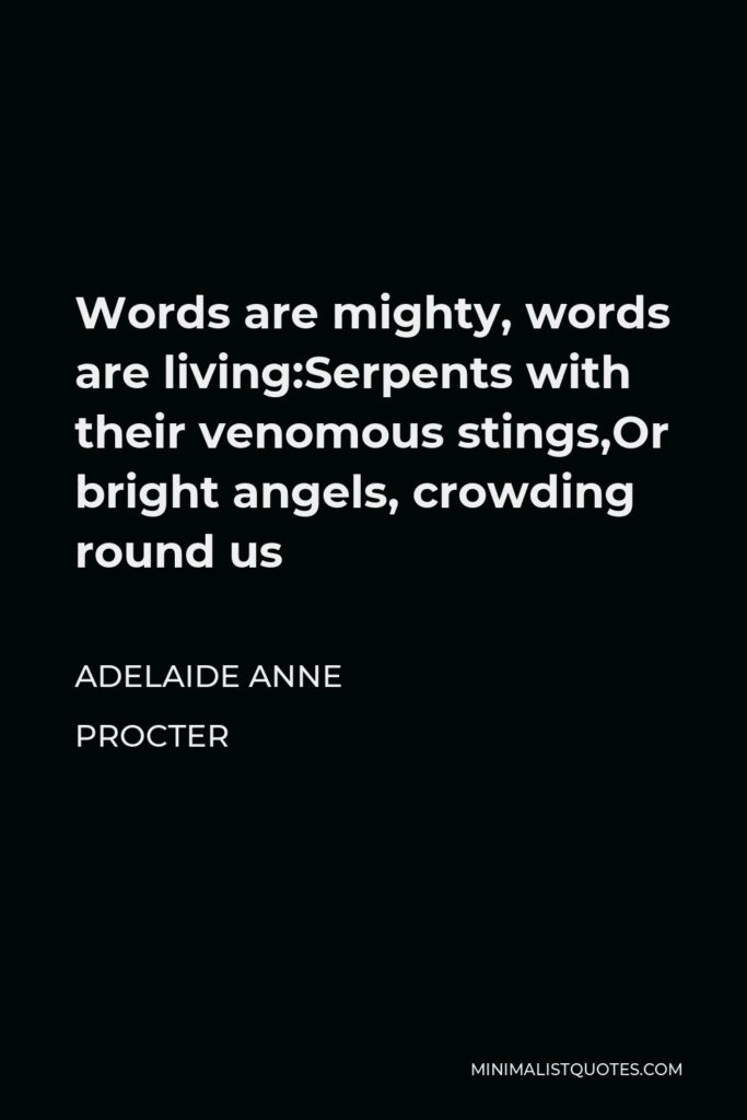 Adelaide Anne Procter Quote - Words are mighty, words are living:Serpents with their venomous stings,Or bright angels, crowding round us