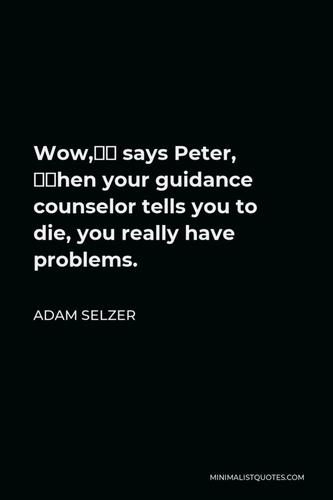 Adam Selzer Quote - Wow,” says Peter, “when your guidance counselor tells you to die, you really have problems.