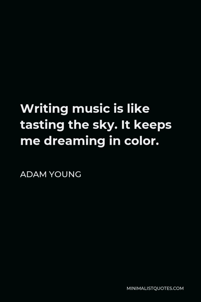 Adam Young Quote - Writing music is like tasting the sky. It keeps me dreaming in color.