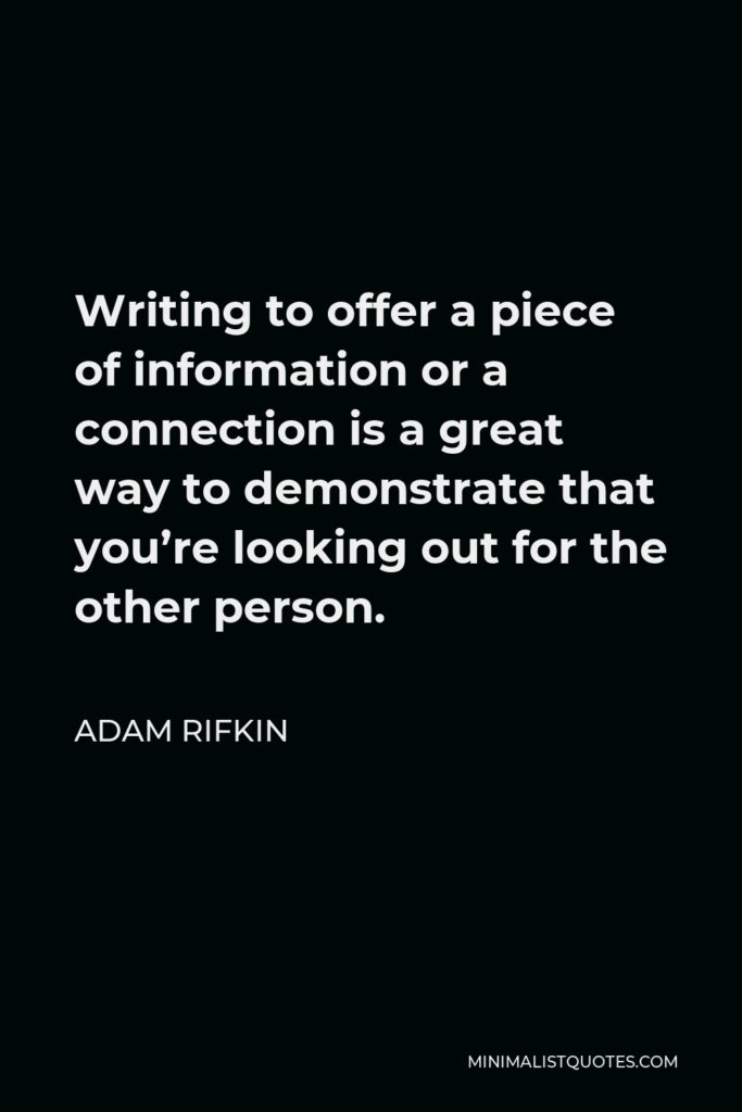 Adam Rifkin Quote - Writing to offer a piece of information or a connection is a great way to demonstrate that you’re looking out for the other person.