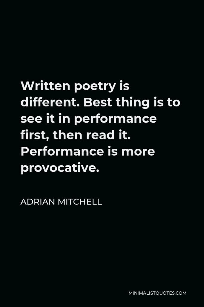 Adrian Mitchell Quote - Written poetry is different. Best thing is to see it in performance first, then read it. Performance is more provocative.
