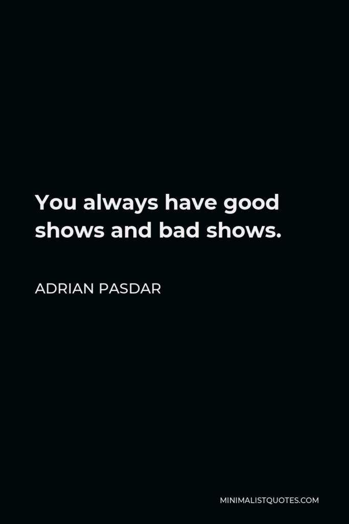 Adrian Pasdar Quote - You always have good shows and bad shows.