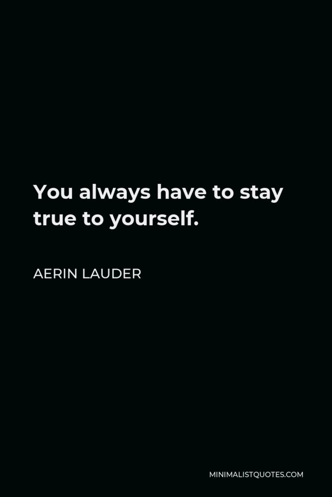 Aerin Lauder Quote - You always have to stay true to yourself.