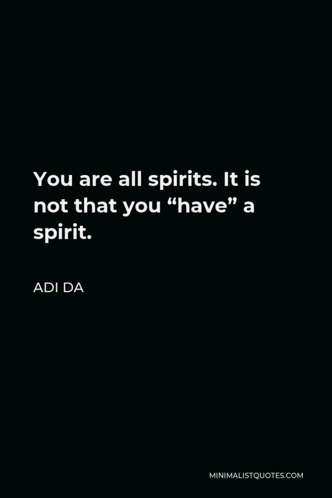 Adi Da Quote - You are all spirits. It is not that you “have” a spirit.