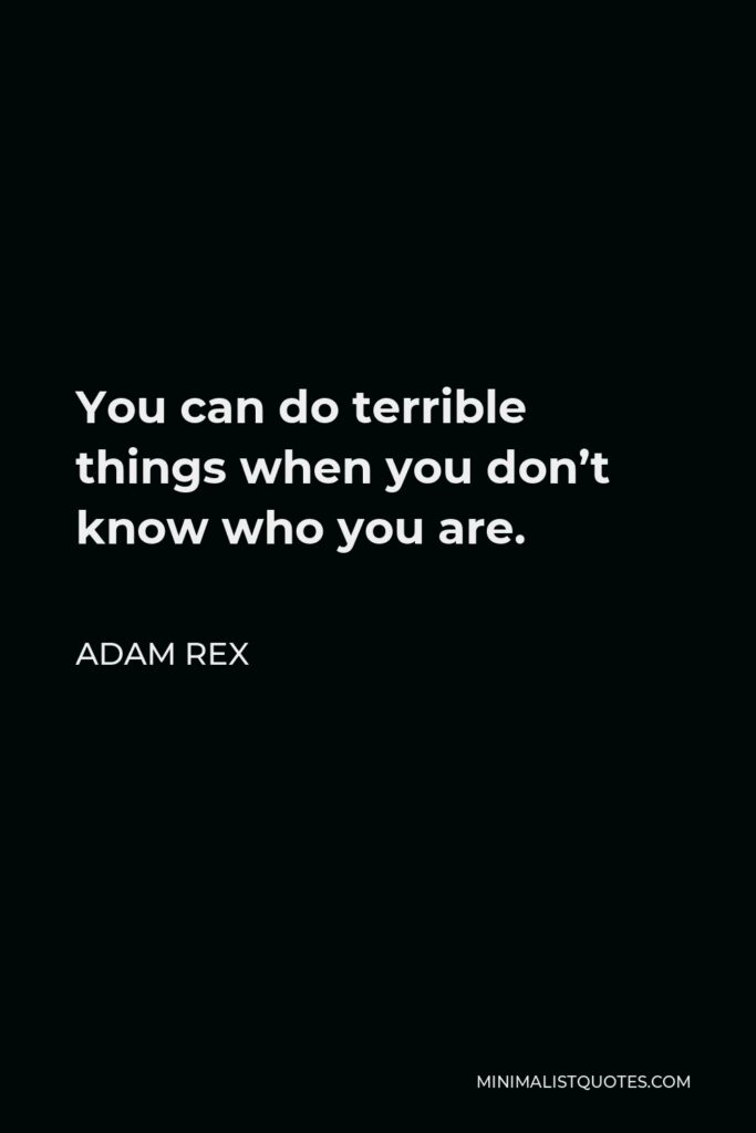 Adam Rex Quote - You can do terrible things when you don’t know who you are.