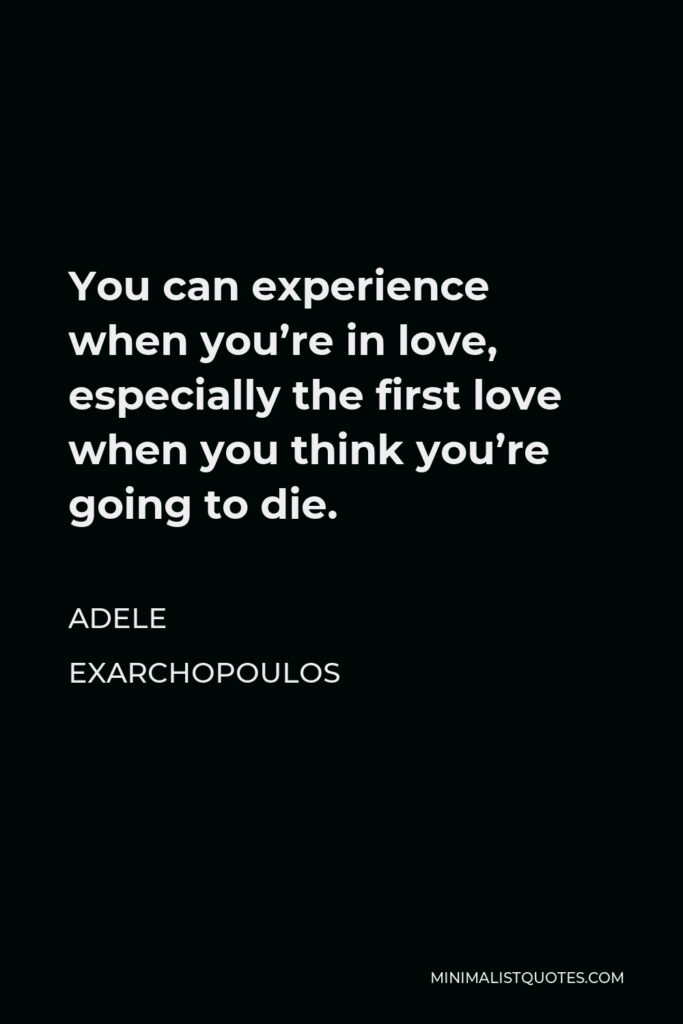 Adele Exarchopoulos Quote - You can experience when you’re in love, especially the first love when you think you’re going to die.
