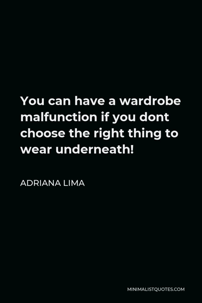 Adriana Lima Quote - You can have a wardrobe malfunction if you dont choose the right thing to wear underneath!