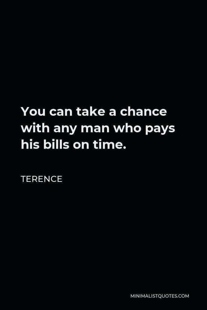 Terence Quote - You can take a chance with any man who pays his bills on time.