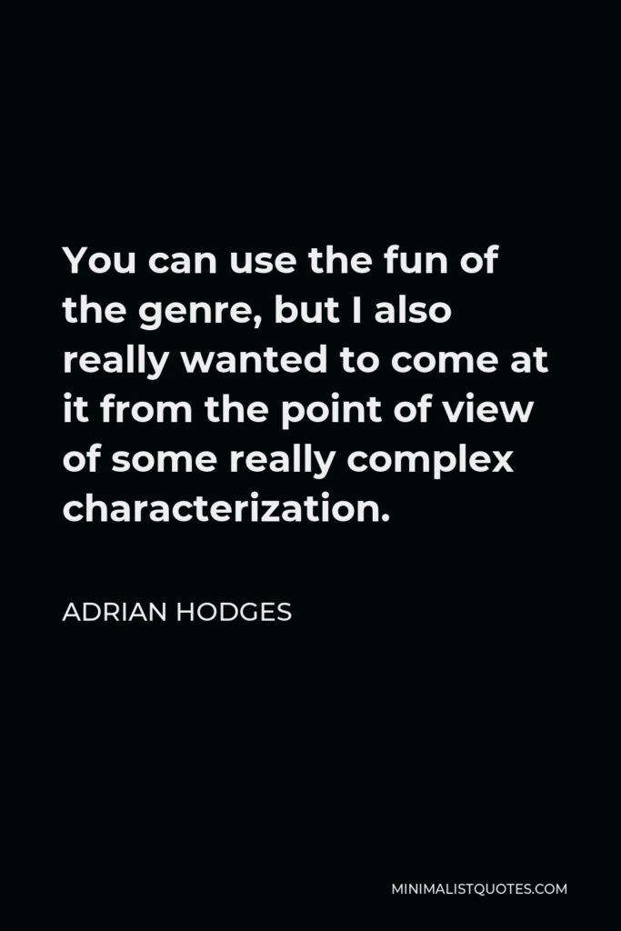 Adrian Hodges Quote - You can use the fun of the genre, but I also really wanted to come at it from the point of view of some really complex characterization.