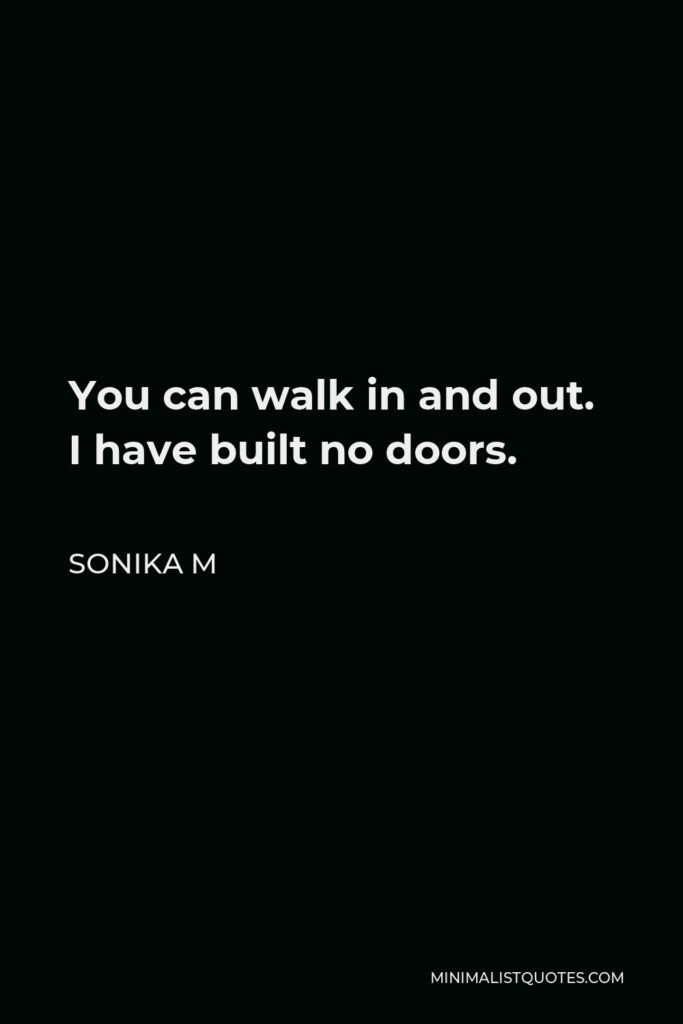 Sonika M Quote - You can walk in and out. I have built no doors.