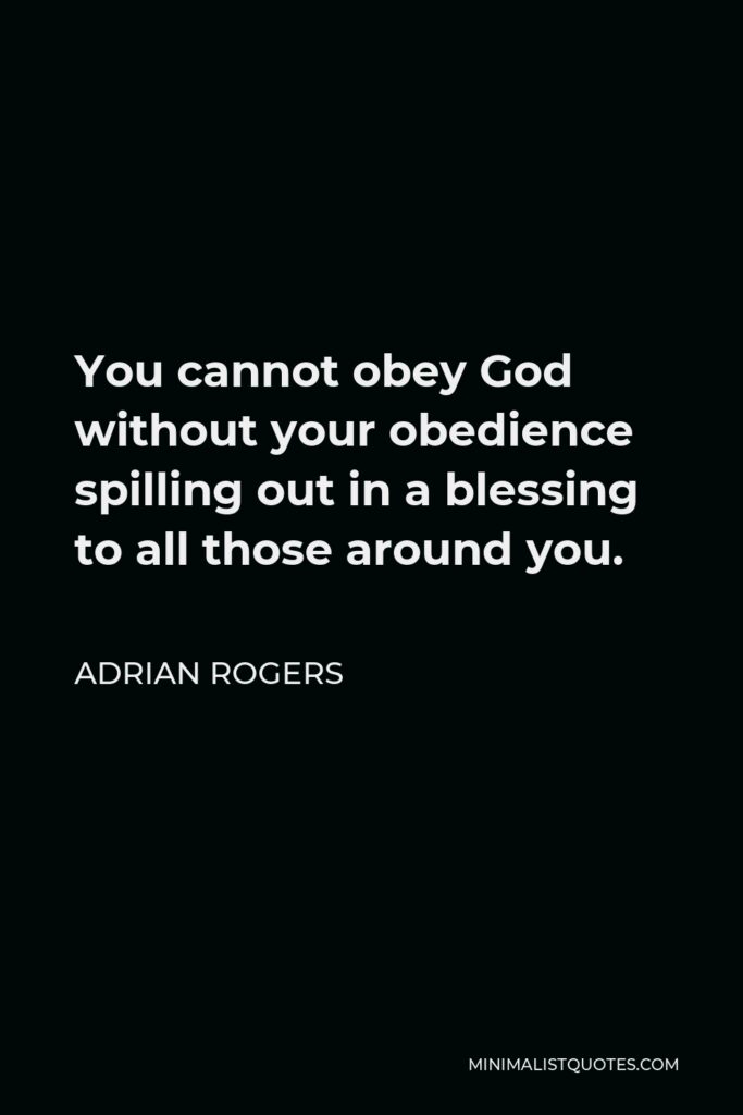 Adrian Rogers Quote - You cannot obey God without your obedience spilling out in a blessing to all those around you.