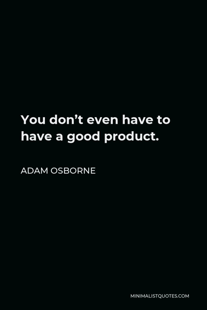 Adam Osborne Quote - You don’t even have to have a good product.