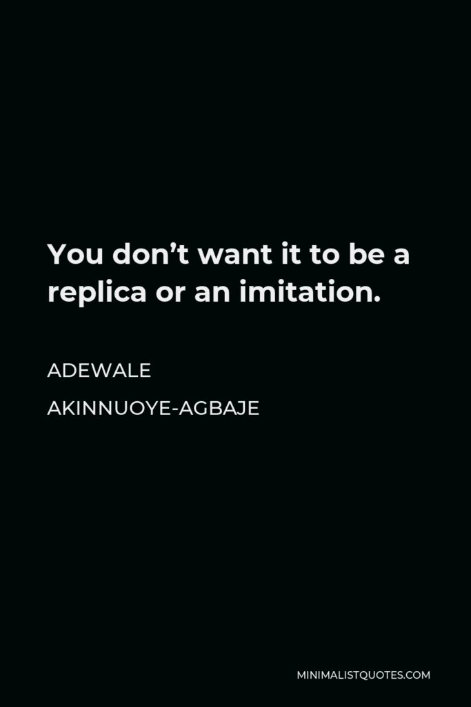 Adewale Akinnuoye-Agbaje Quote - You don’t want it to be a replica or an imitation.