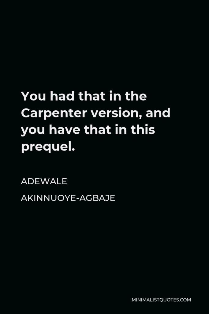 Adewale Akinnuoye-Agbaje Quote - You had that in the Carpenter version, and you have that in this prequel.