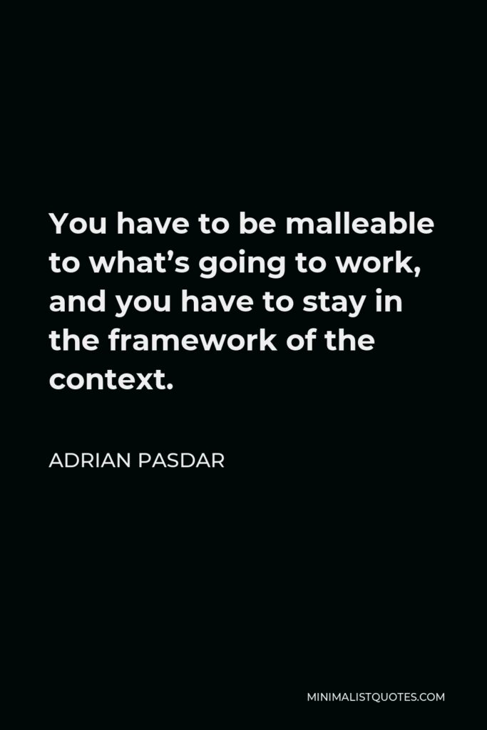 Adrian Pasdar Quote - You have to be malleable to what’s going to work, and you have to stay in the framework of the context.
