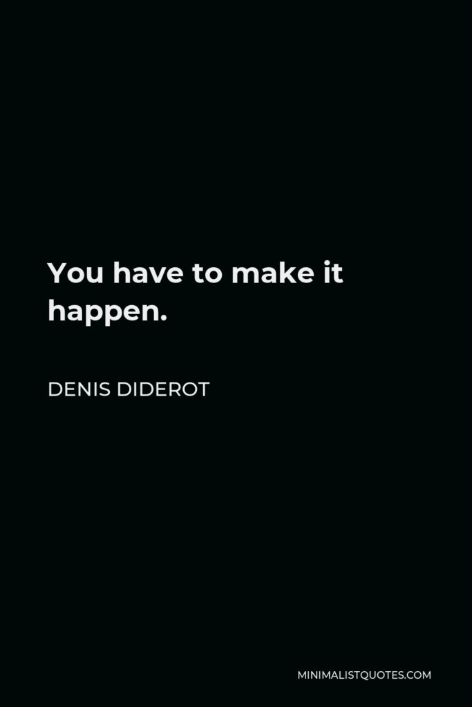 Denis Diderot Quote - You have to make it happen.