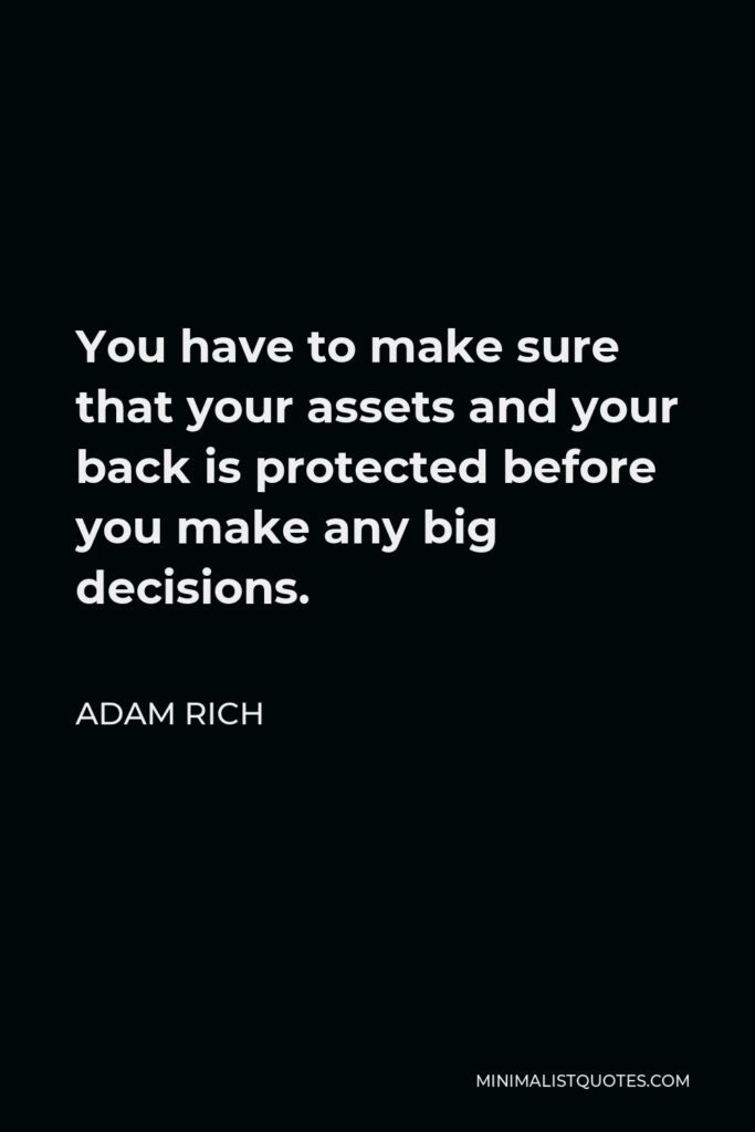 Adam Rich Quote - You have to make sure that your assets and your back is protected before you make any big decisions.