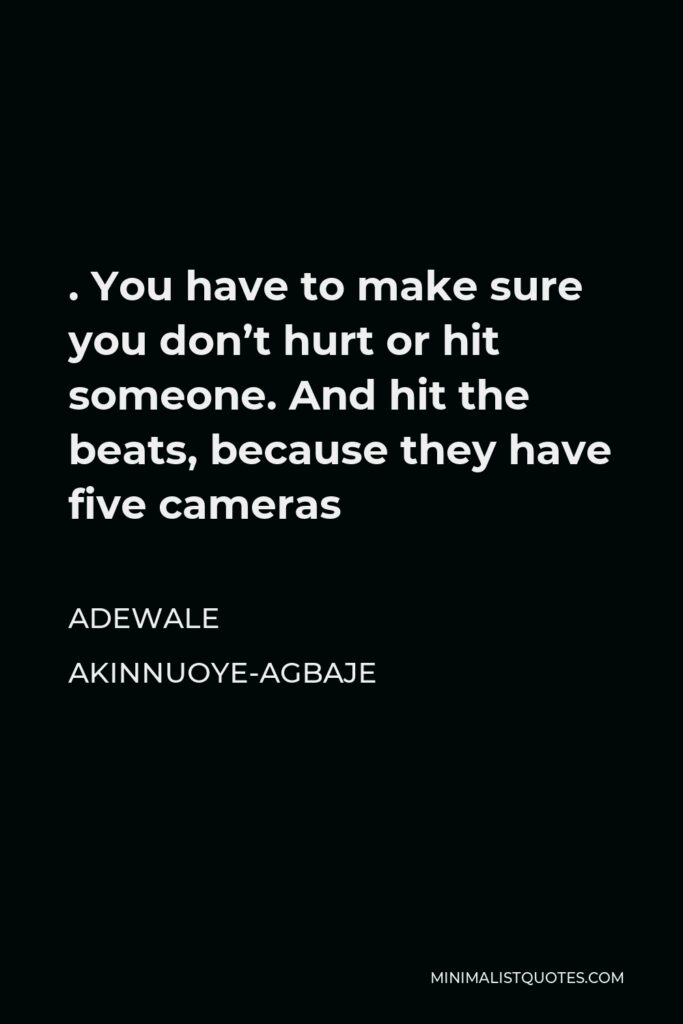Adewale Akinnuoye-Agbaje Quote - . You have to make sure you don’t hurt or hit someone. And hit the beats, because they have five cameras