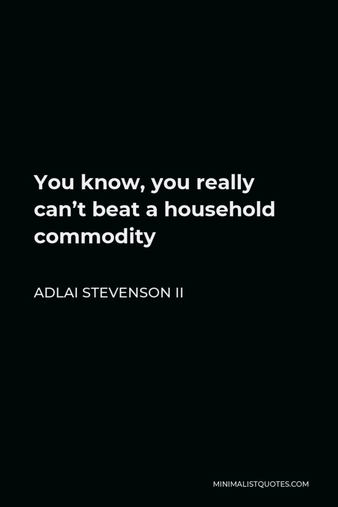 Adlai Stevenson II Quote - You know, you really can’t beat a household commodity