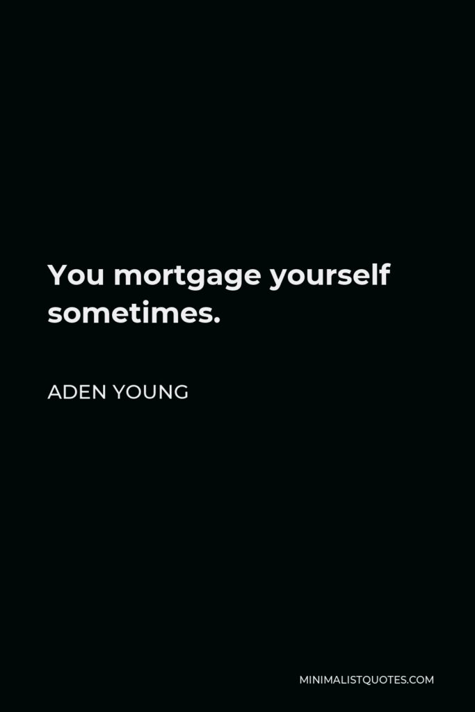 Aden Young Quote - You mortgage yourself sometimes.