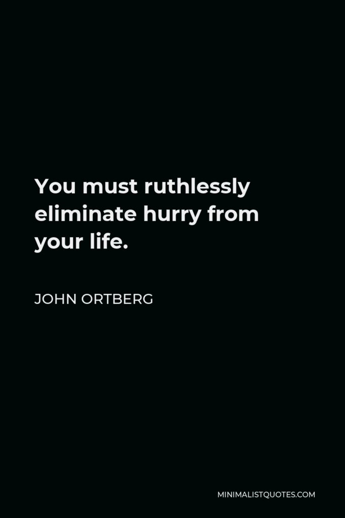 John Ortberg Quote - You must ruthlessly eliminate hurry from your life.