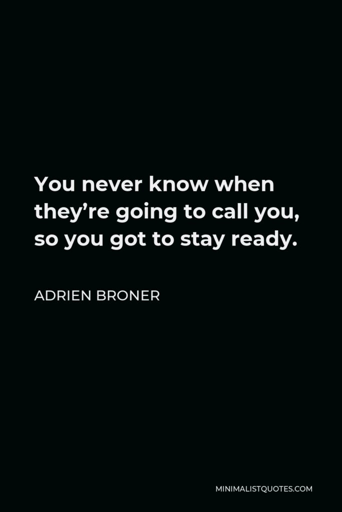 Adrien Broner Quote - You never know when they’re going to call you, so you got to stay ready.