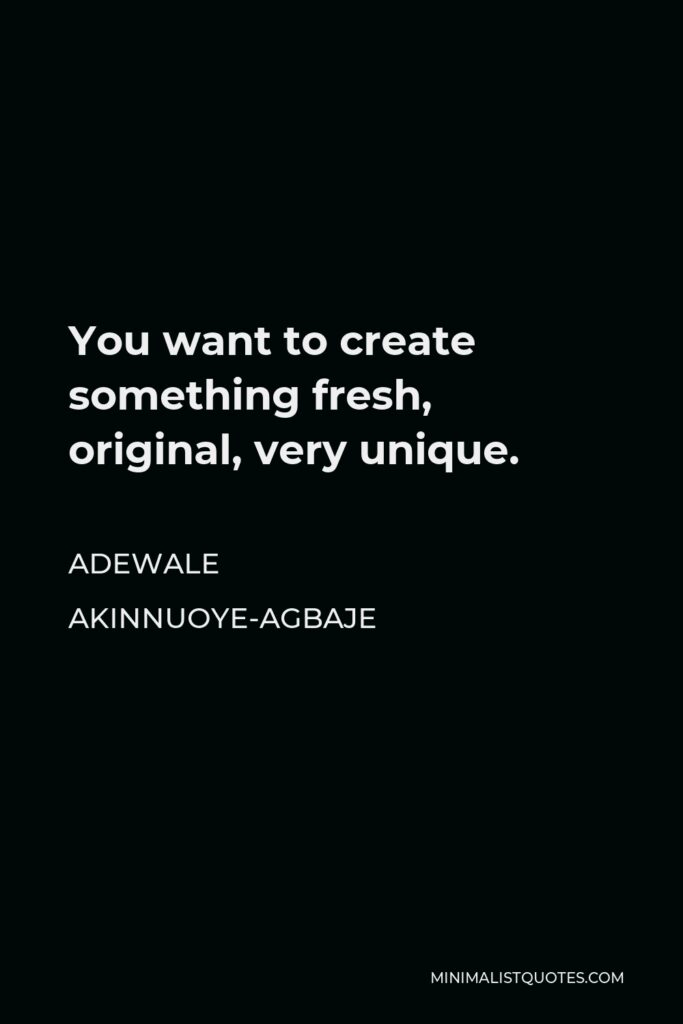Adewale Akinnuoye-Agbaje Quote - You want to create something fresh, original, very unique.