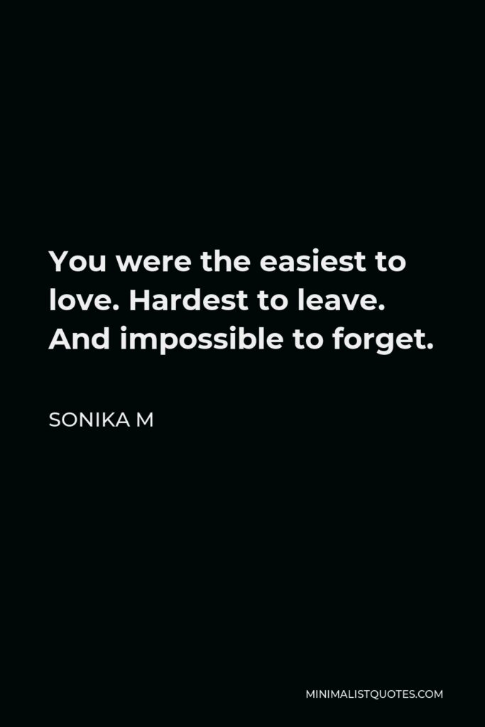 Sonika M Quote - You were the easiest to love. Hardest to leave. And impossible to forget.