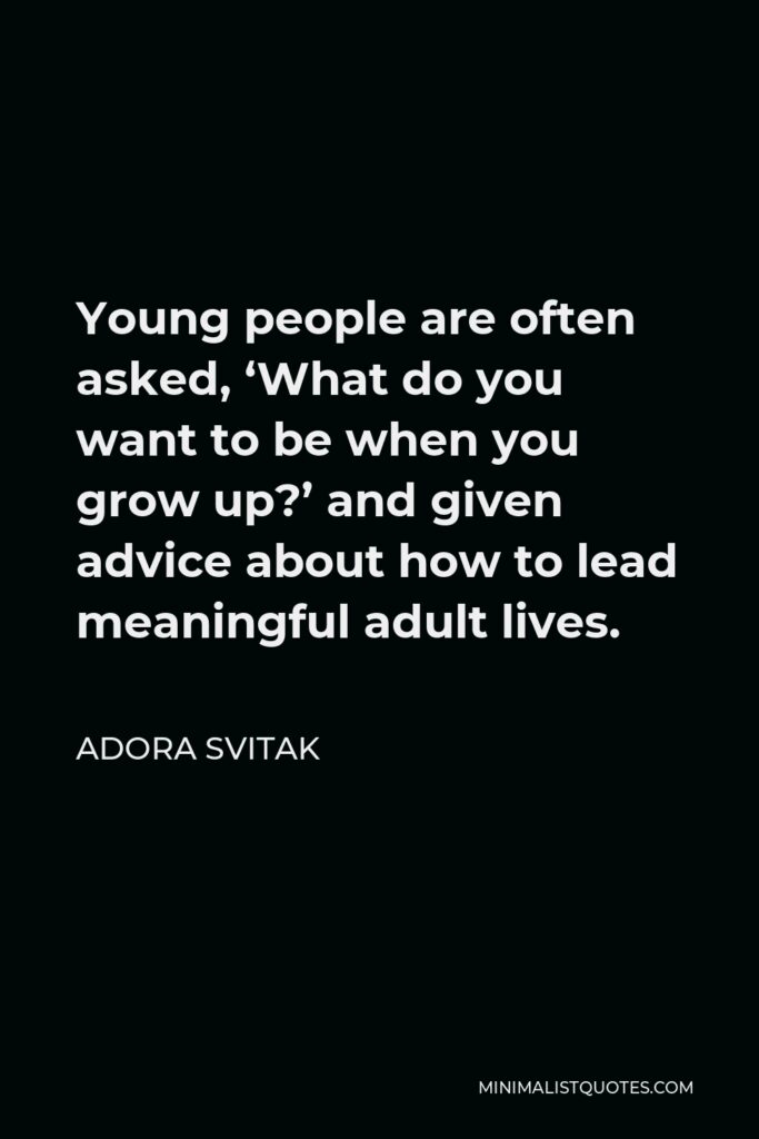 Adora Svitak Quote - Young people are often asked, ‘What do you want to be when you grow up?’ and given advice about how to lead meaningful adult lives.