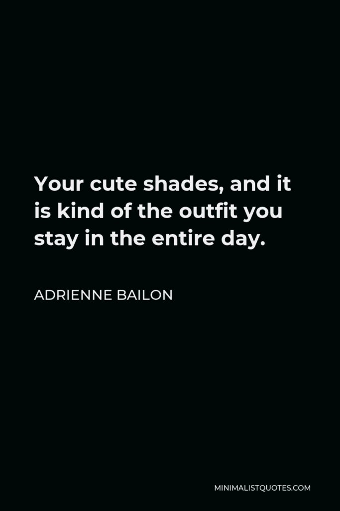 Adrienne Bailon Quote - Your cute shades, and it is kind of the outfit you stay in the entire day.