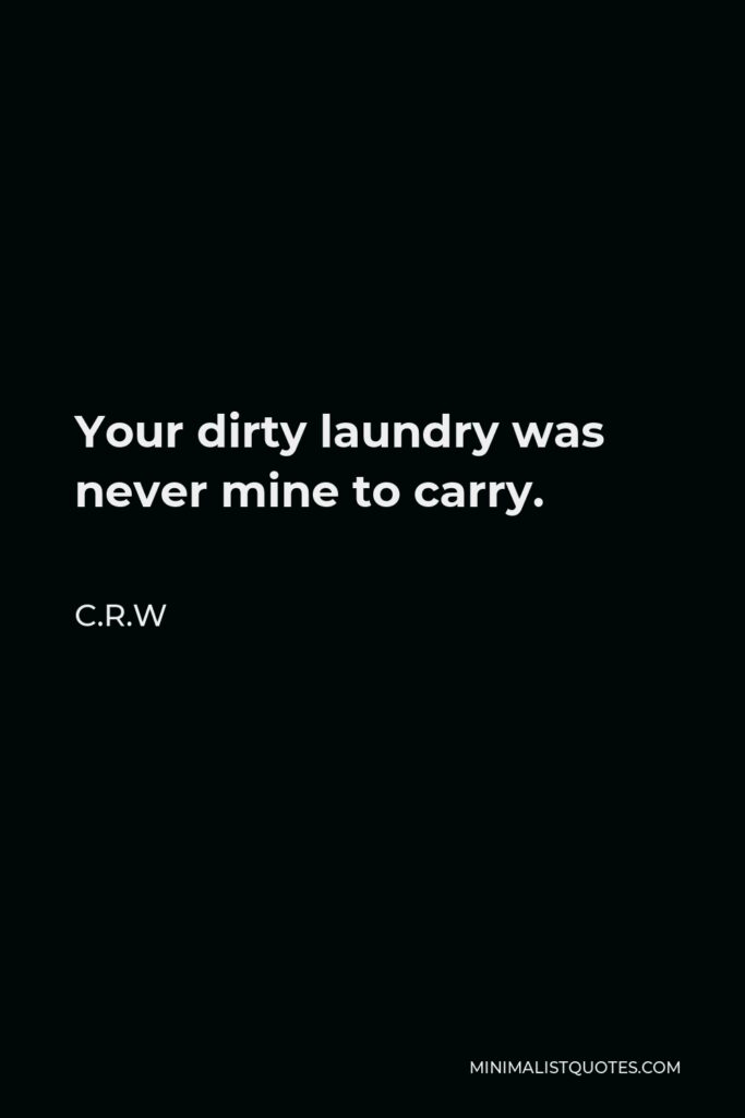 C.R.W Quote - Your dirty laundry was never mine to carry.