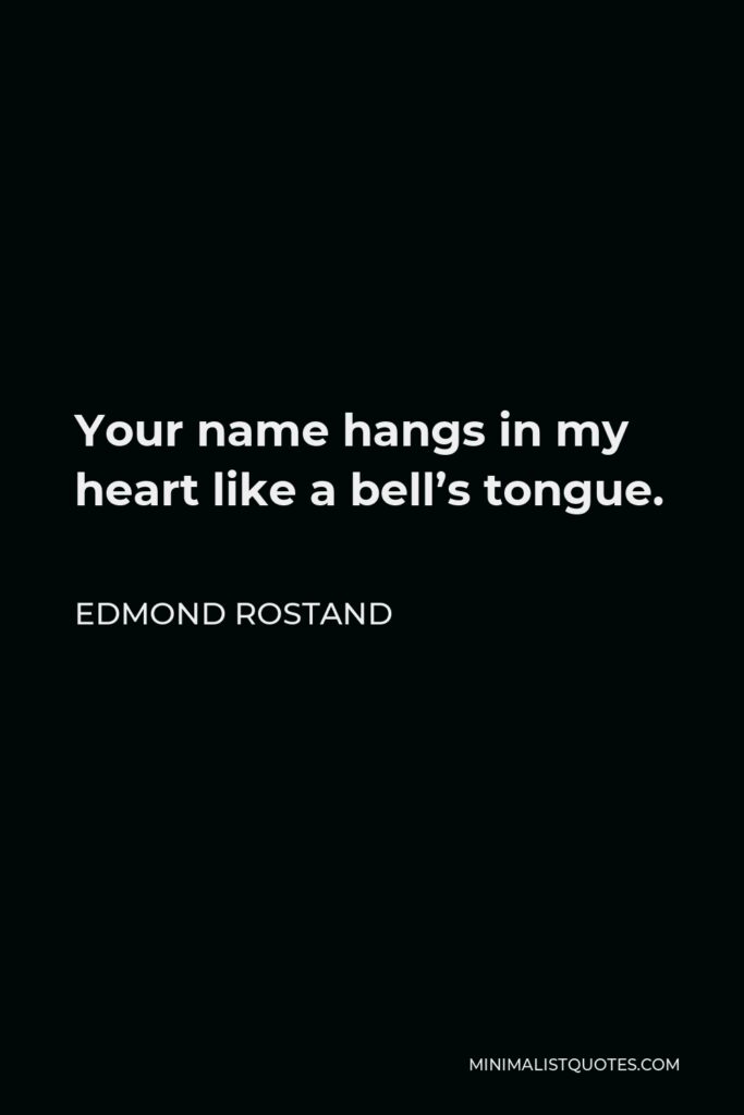 Edmond Rostand Quote - Your name hangs in my heart like a bell’s tongue.