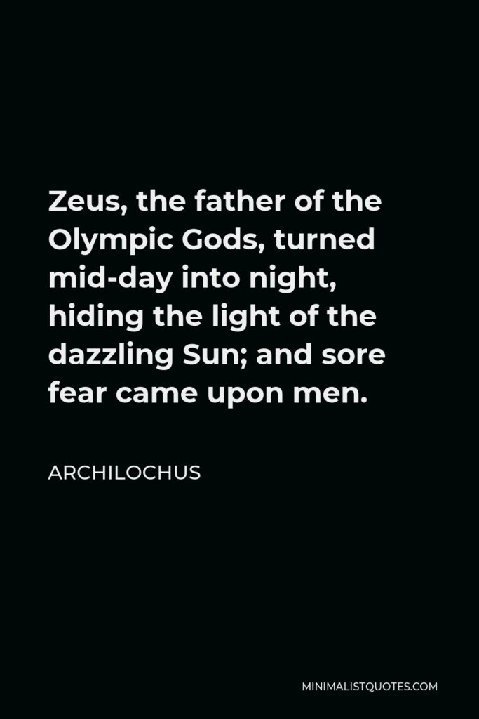 Archilochus Quote - Zeus, the father of the Olympic Gods, turned mid-day into night, hiding the light of the dazzling Sun; and sore fear came upon men.